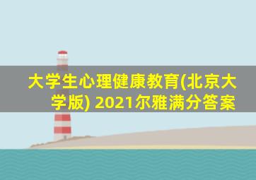 大学生心理健康教育(北京大学版) 2021尔雅满分答案